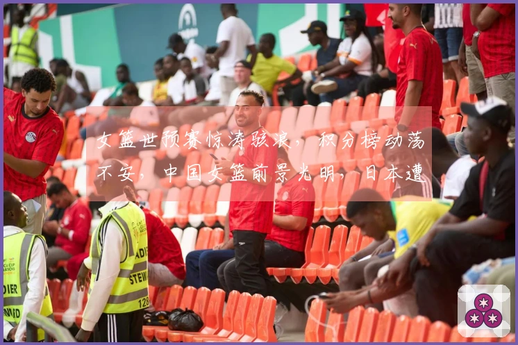 女篮世预赛惊涛骇浪，积分榜动荡不安，中国女篮前景光明，日本遭遇连败困境