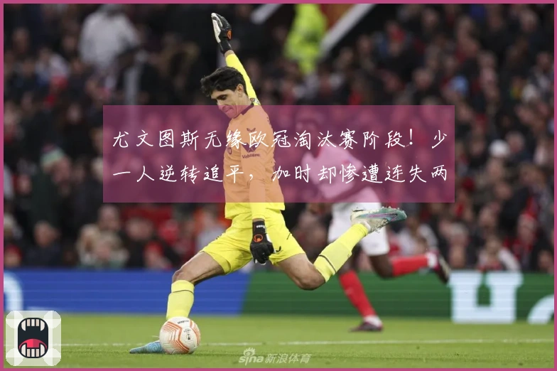 尤文图斯无缘欧冠淘汰赛阶段！少一人逆转追平，加时却惨遭连失两球