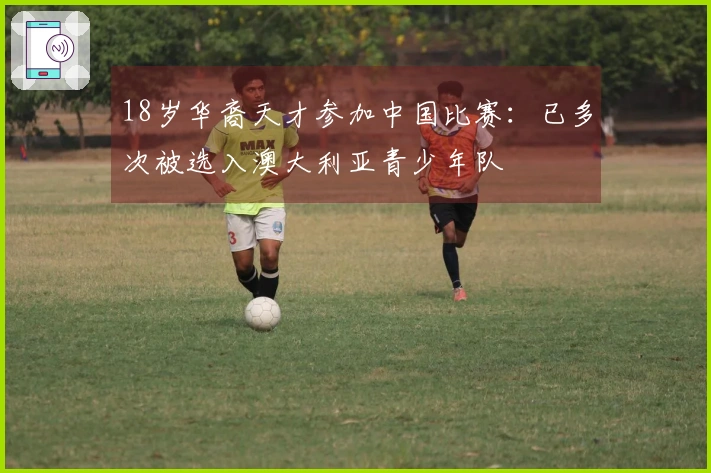 18岁华裔天才参加中国比赛：已多次被选入澳大利亚青少年队