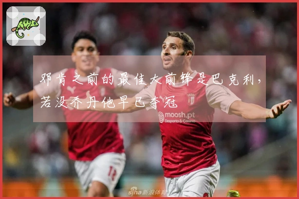 邓肯之前的最佳大前锋是巴克利，若没乔丹他早已夺冠