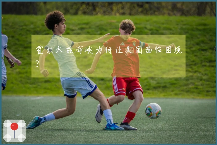 霍尔木兹海峡为何让美国面临困境？