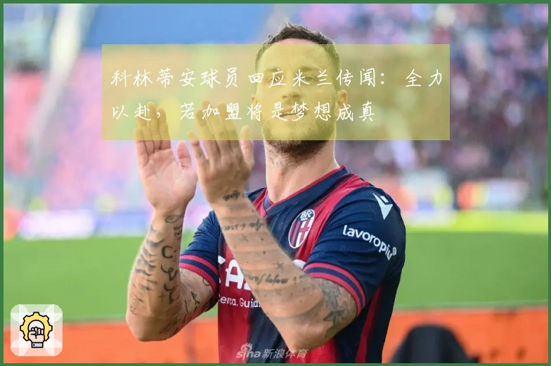 科林蒂安球员回应米兰传闻：全力以赴，若加盟将是梦想成真