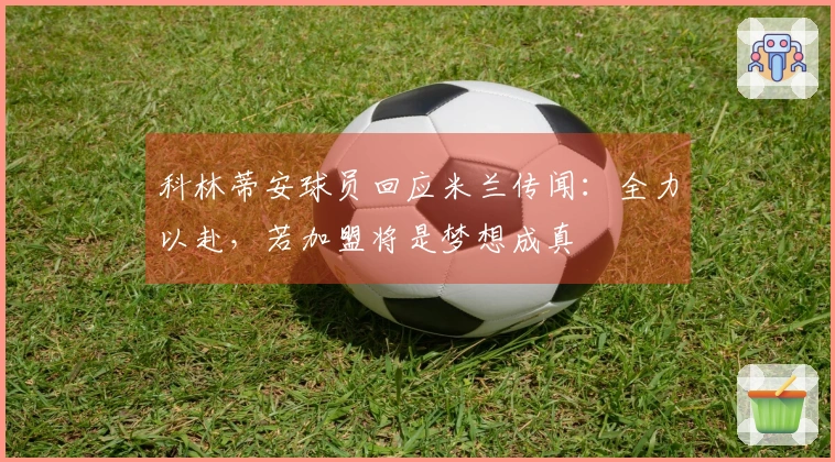 科林蒂安球员回应米兰传闻：全力以赴，若加盟将是梦想成真