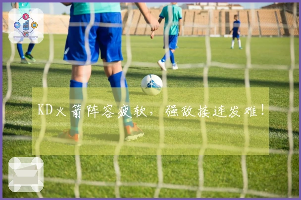 KD火箭阵容疲软，强敌接连发难！