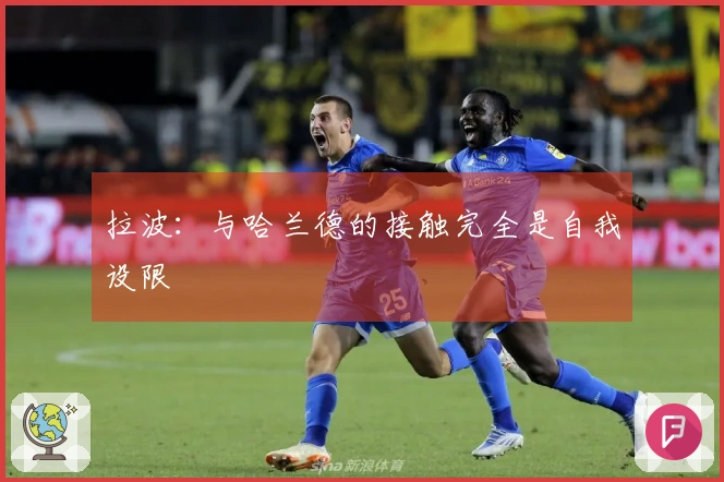 拉波：与哈兰德的接触完全是自我设限