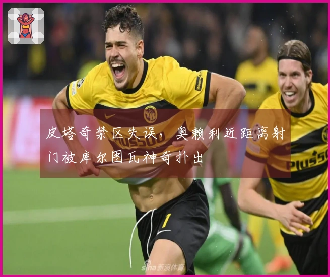 皮塔奇禁区失误，奥赖利近距离射门被库尔图瓦神奇扑出