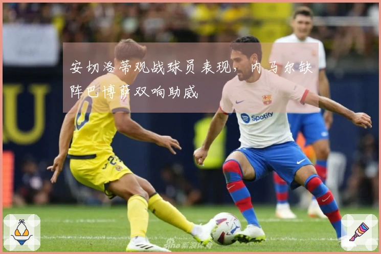 安切洛蒂观战球员表现，内马尔缺阵巴博萨双响助威