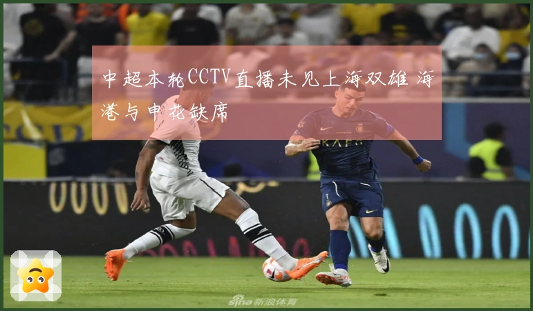 中超本轮CCTV直播未见上海双雄 海港与申花缺席
