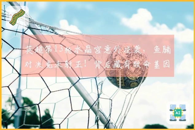 英超第13轮水晶宫意外逆袭，鱼腩对决竟未射正！背后藏有致命基因密码！