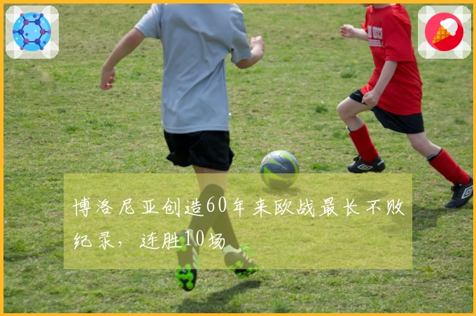 博洛尼亚创造60年来欧战最长不败纪录，连胜10场