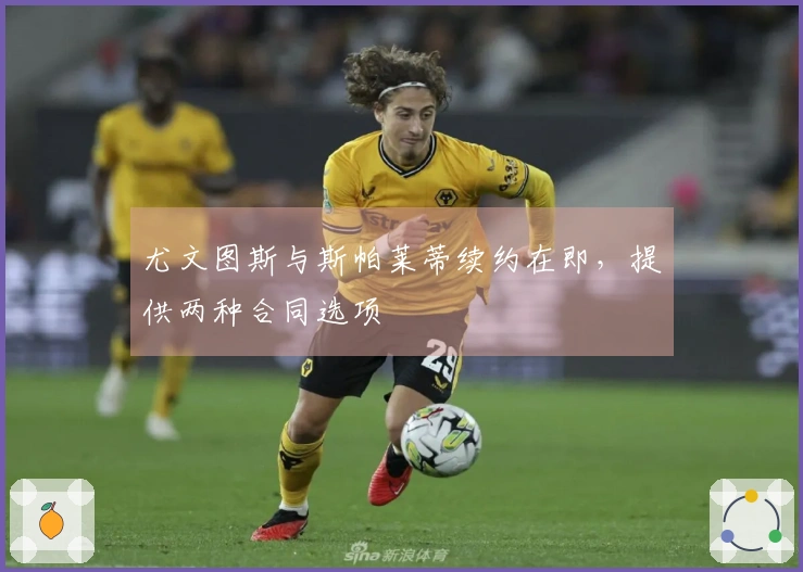 尤文图斯与斯帕莱蒂续约在即，提供两种合同选项
