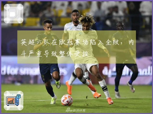 英超六队在欧冠赛场陷入全败，内斗严重导致整体受挫
